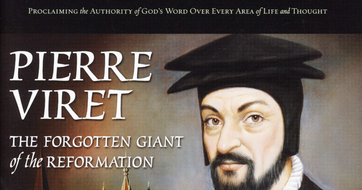 Pierre Viret: The Forgotten Giant Of The Reformation